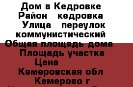 Дом в Кедровке › Район ­ кедровка › Улица ­ переулок коммунистический › Общая площадь дома ­ 43 › Площадь участка ­ 10 › Цена ­ 800 000 - Кемеровская обл., Кемерово г. Недвижимость » Дома, коттеджи, дачи продажа   